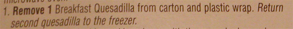 1. Remove 1 Breakfast Quesadilla from carton and plastic wrap.  Return second quesadilla to the freezer.